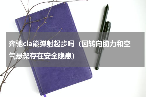 奔驰cla能弹射起步吗（因转向助力和空气悬架存在安全隐患）