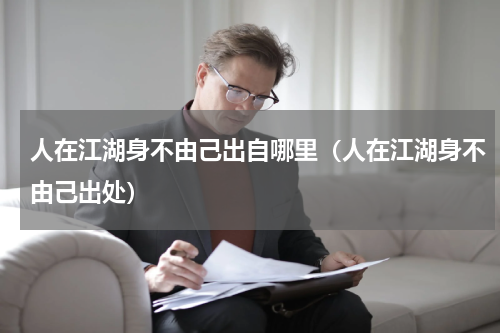 人在江湖身不由己出自哪里（人在江湖身不由己出处）