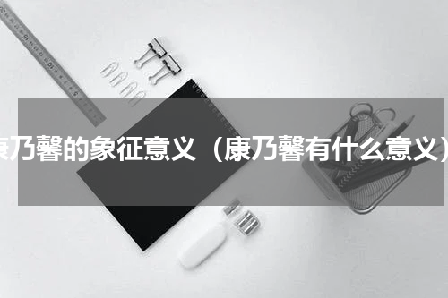 康乃馨的象征意义（康乃馨有什么意义）