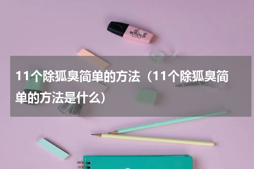 11个除狐臭简单的方法（11个除狐臭简单的方法是什么）