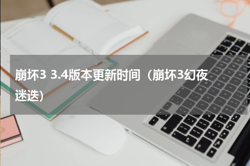 崩坏3 3.4版本更新时间（崩坏3幻夜迷迭）