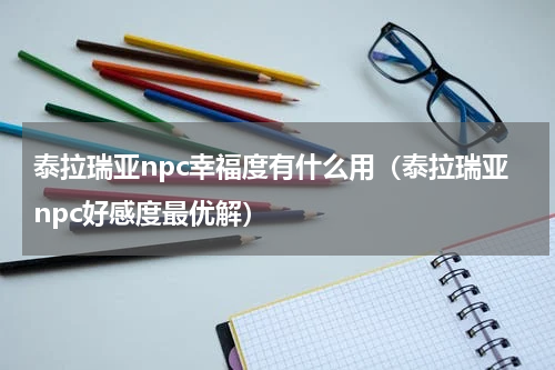 泰拉瑞亚npc幸福度有什么用（泰拉瑞亚npc好感度最优解）