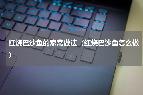 红烧巴沙鱼的家常做法（红烧巴沙鱼怎么做）