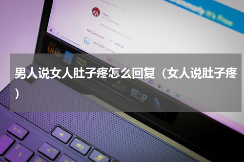 男人说女人肚子疼怎么回复（女人说肚子疼）