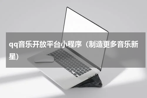 qq音乐开放平台小程序（制造更多音乐新星）