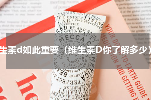 维生素d如此重要（维生素D你了解多少）