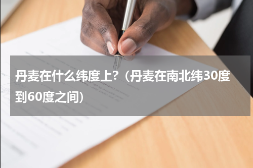 丹麦在什么纬度上?（丹麦在南北纬30度到60度之间）