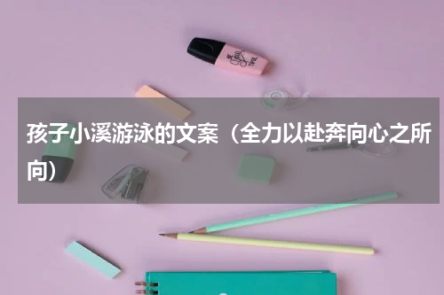孩子小溪游泳的文案（全力以赴奔向心之所向）