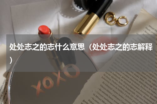 处处志之的志什么意思（处处志之的志解释）