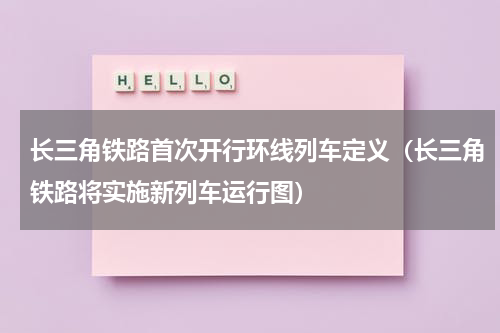 长三角铁路首次开行环线列车定义（长三角铁路将实施新列车运行图）