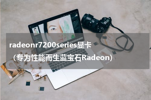 radeonr7200series显卡（专为性能而生蓝宝石Radeon）