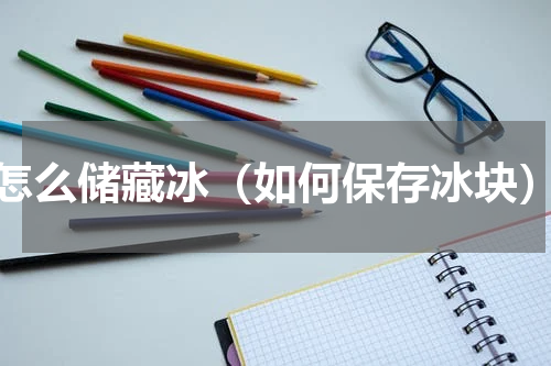 怎么储藏冰（如何保存冰块）