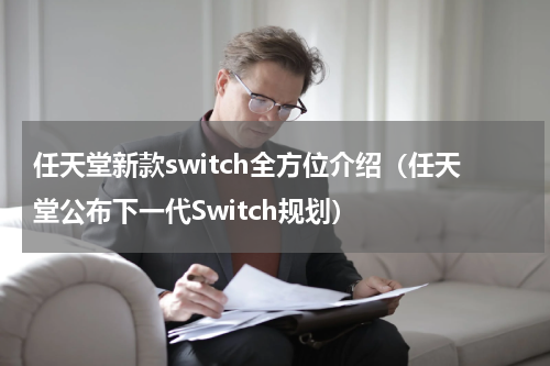 任天堂新款switch全方位介绍（任天堂公布下一代Switch规划）
