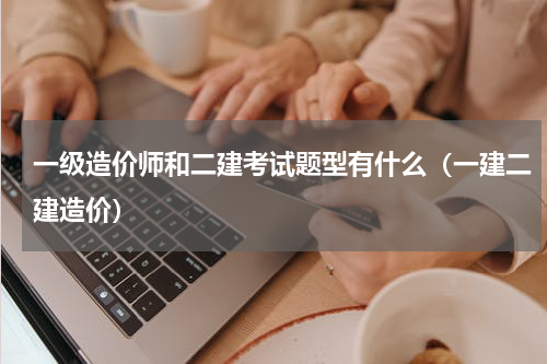 一级造价师和二建考试题型有什么（一建二建造价）