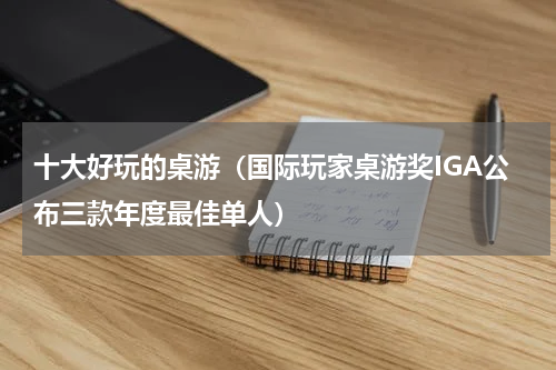 十大好玩的桌游（国际玩家桌游奖IGA公布三款年度最佳单人）