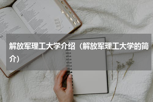 解放军理工大学介绍（解放军理工大学的简介）