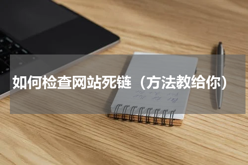 如何检查网站死链（方法教给你）