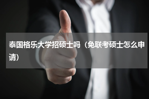 泰国格乐大学招硕士吗（免联考硕士怎么申请）