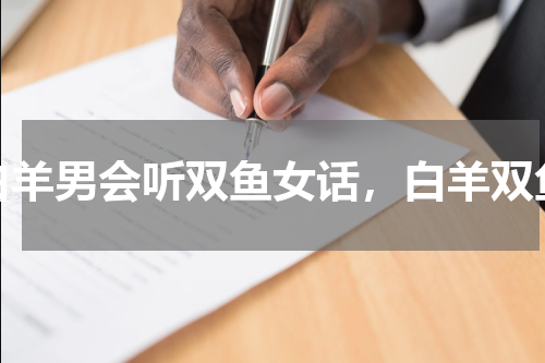 白羊男会听双鱼女话，白羊双鱼