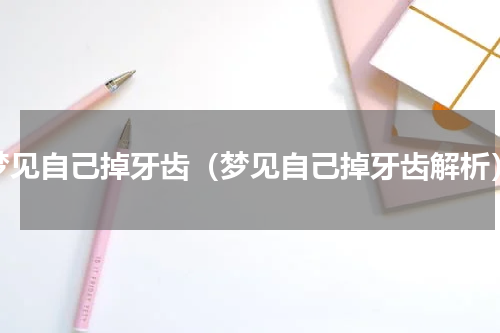梦见自己掉牙齿（梦见自己掉牙齿解析）