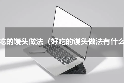 好吃的馒头做法（好吃的馒头做法有什么）