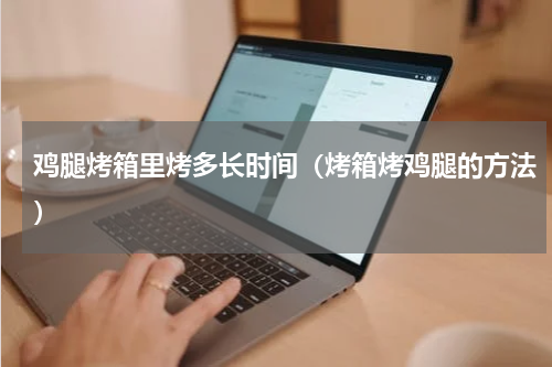 鸡腿烤箱里烤多长时间（烤箱烤鸡腿的方法）