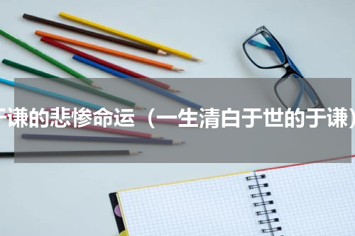 于谦的悲惨命运（一生清白于世的于谦）