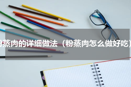 粉蒸肉的详细做法（粉蒸肉怎么做好吃）