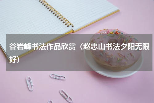 谷岩峰书法作品欣赏（赵忠山书法夕阳无限好）