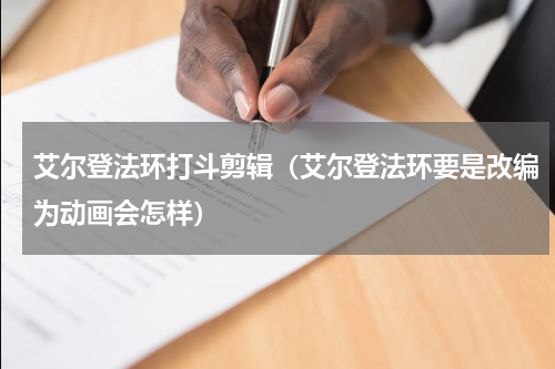 艾尔登法环打斗剪辑（艾尔登法环要是改编为动画会怎样）