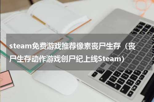 steam免费游戏推荐像素丧尸生存（丧尸生存动作游戏创尸纪上线Steam）