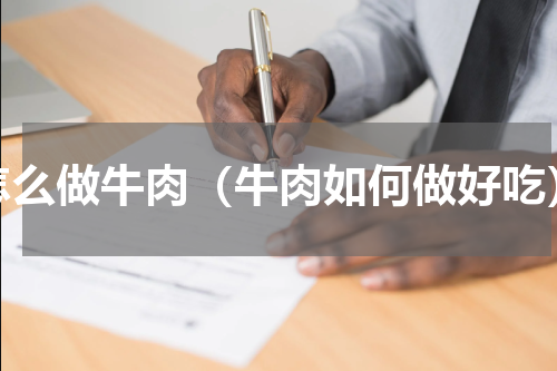 怎么做牛肉（牛肉如何做好吃）