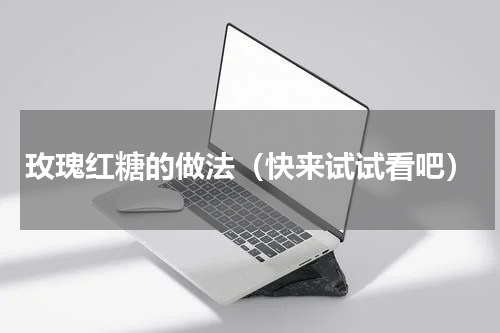 玫瑰红糖的做法（快来试试看吧）