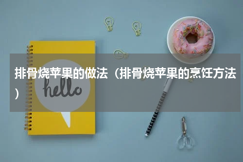 排骨烧苹果的做法（排骨烧苹果的烹饪方法）