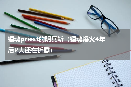 镇魂priest的阴兵斩（镇魂爆火4年后P大还在折腾）