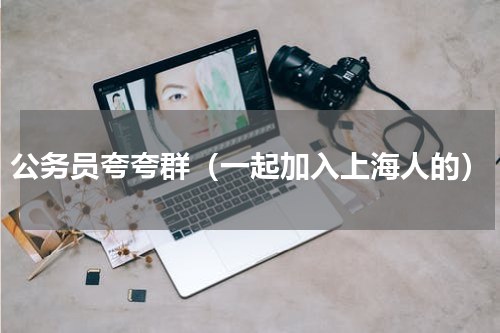 公务员夸夸群（一起加入上海人的）