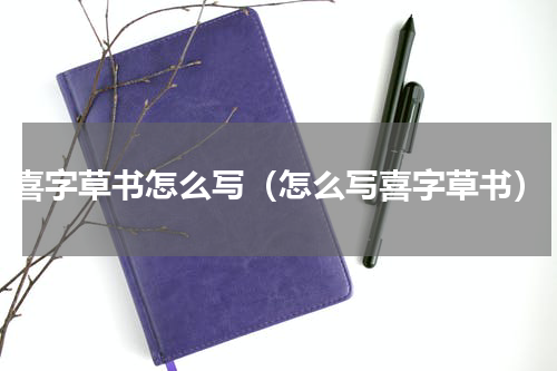 喜字草书怎么写（怎么写喜字草书）