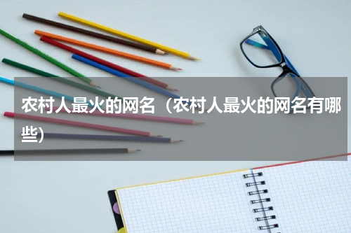 农村人最火的网名（农村人最火的网名有哪些）