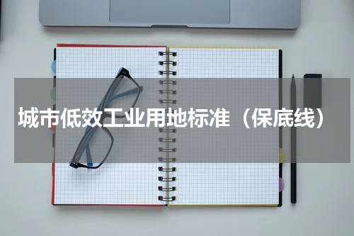 城市低效工业用地标准（保底线）