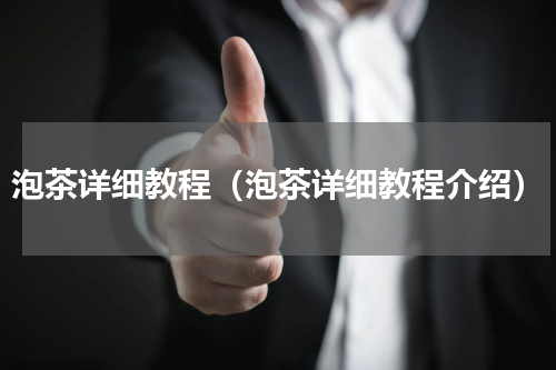 泡茶详细教程（泡茶详细教程介绍）