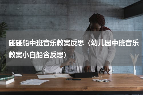 碰碰船中班音乐教案反思（幼儿园中班音乐教案小白船含反思）