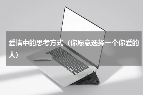 爱情中的思考方式（你愿意选择一个你爱的人）