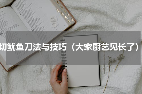 切鱿鱼刀法与技巧（大家厨艺见长了）