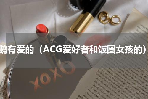 企鹅有爱的（ACG爱好者和饭圈女孩的）