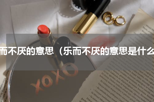 乐而不厌的意思（乐而不厌的意思是什么）