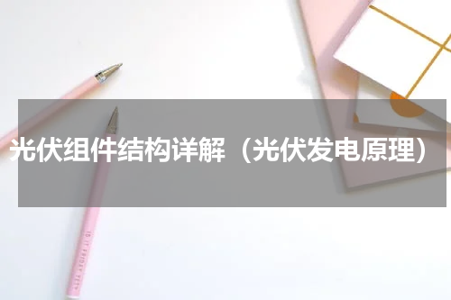 光伏组件结构详解（光伏发电原理）