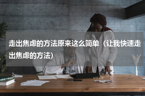 走出焦虑的方法原来这么简单（让我快速走出焦虑的方法）