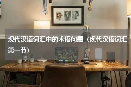现代汉语词汇中的术语问题（现代汉语词汇第一节）