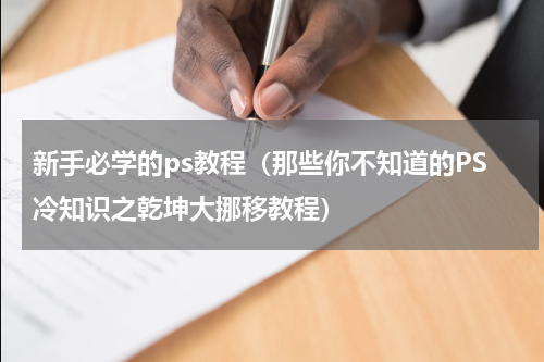 新手必学的ps教程（那些你不知道的PS冷知识之乾坤大挪移教程）