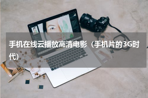 手机在线云播放高清电影（手机片的3G时代）